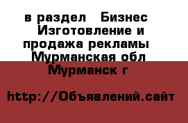  в раздел : Бизнес » Изготовление и продажа рекламы . Мурманская обл.,Мурманск г.